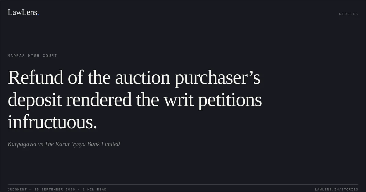 Refund of the auction purchaser’s deposit rendered the writ petitions infructuous.. Karpagavel vs The Karur Vysya Bank Limited. Madras High Court. LawLens