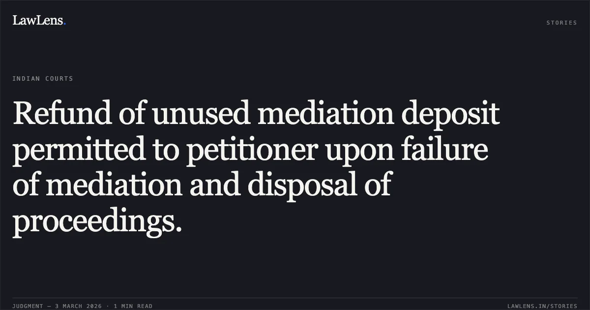 Refund of unused mediation deposit permitted to petitioner upon failure of mediation and disposal of proceedings.. Sukant Das v. State of Chhattisgarh [CRMP No. 503 of 2026 (Neutral Citation: 2026:CGHC:10445-DB)]. Chhattisgarh High Court. LawLens