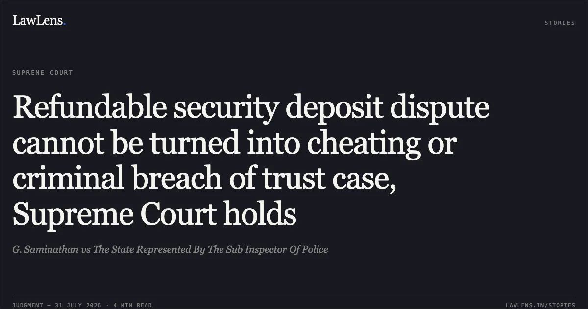 Refundable security deposit dispute cannot be turned into cheating or criminal breach of trust case, Supreme Court holds. G. Saminathan vs The State Represented By The Sub Inspector Of Police. Supreme Court. LawLens