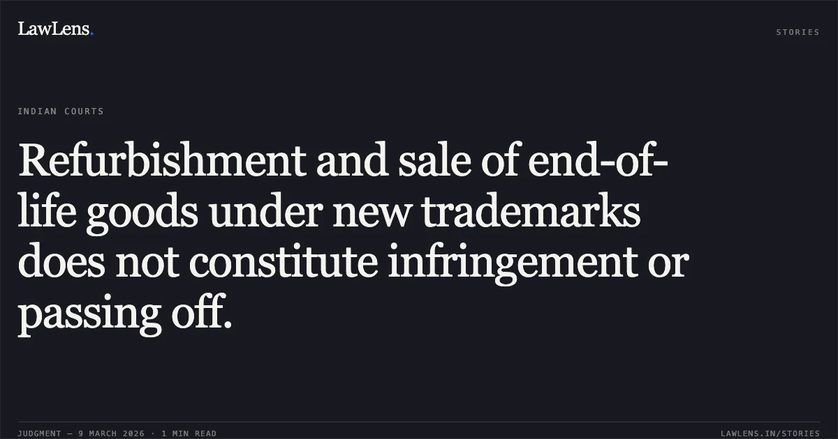 Refurbishment and sale of end-of-life goods under new trademarks does not constitute infringement or passing off.. Western Digital Technologies Inc. & Anr. v. Geonix International Private Limited & Ors. [FAO(OS) (COMM) 146/2024; 2026:DHC]. Delhi High Court. LawLens