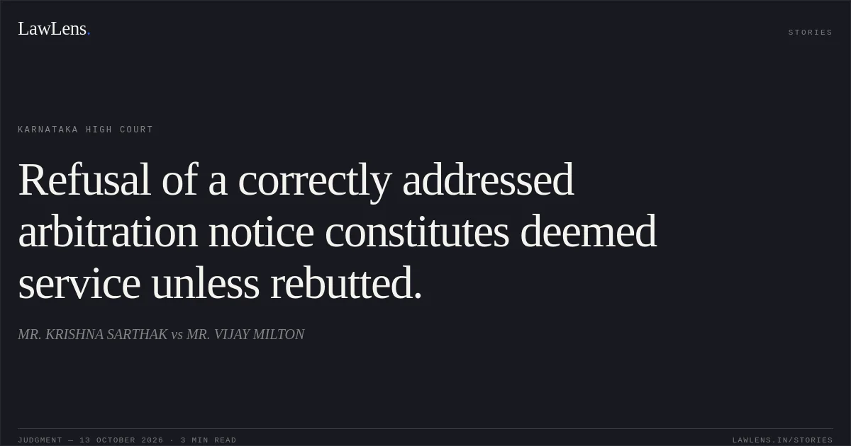 Refusal of a correctly addressed arbitration notice constitutes deemed service unless rebutted.. MR. KRISHNA SARTHAK vs MR. VIJAY MILTON. Karnataka High Court. LawLens