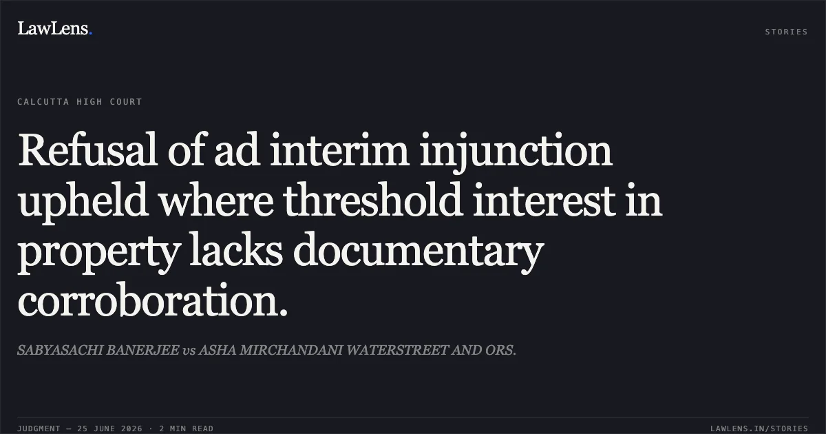 Refusal of ad interim injunction upheld where threshold interest in property lacks documentary corroboration.. SABYASACHI BANERJEE vs ASHA MIRCHANDANI WATERSTREET AND ORS.. Calcutta High Court. LawLens