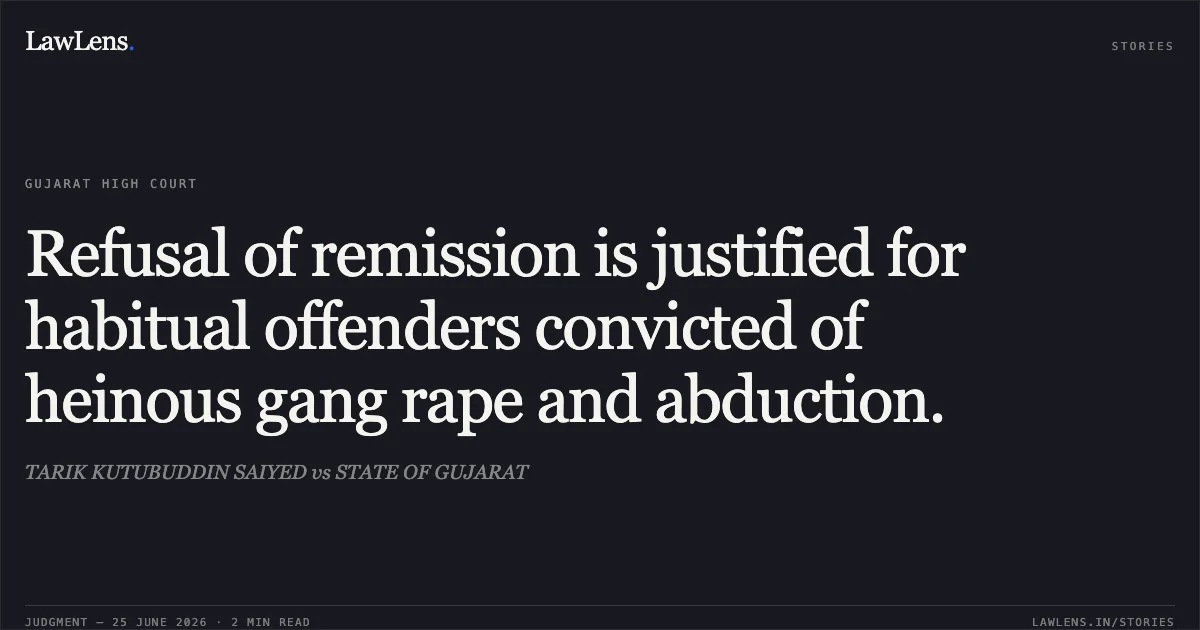 Refusal of remission is justified for habitual offenders convicted of heinous gang rape and abduction.. TARIK KUTUBUDDIN SAIYED vs STATE OF GUJARAT. Gujarat High Court. LawLens