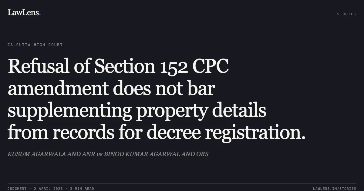 Refusal of Section 152 CPC amendment does not bar supplementing property details from records for decree registration.. KUSUM AGARWALA AND ANR vs BINOD KUMAR AGARWAL AND ORS. Calcutta High Court. LawLens