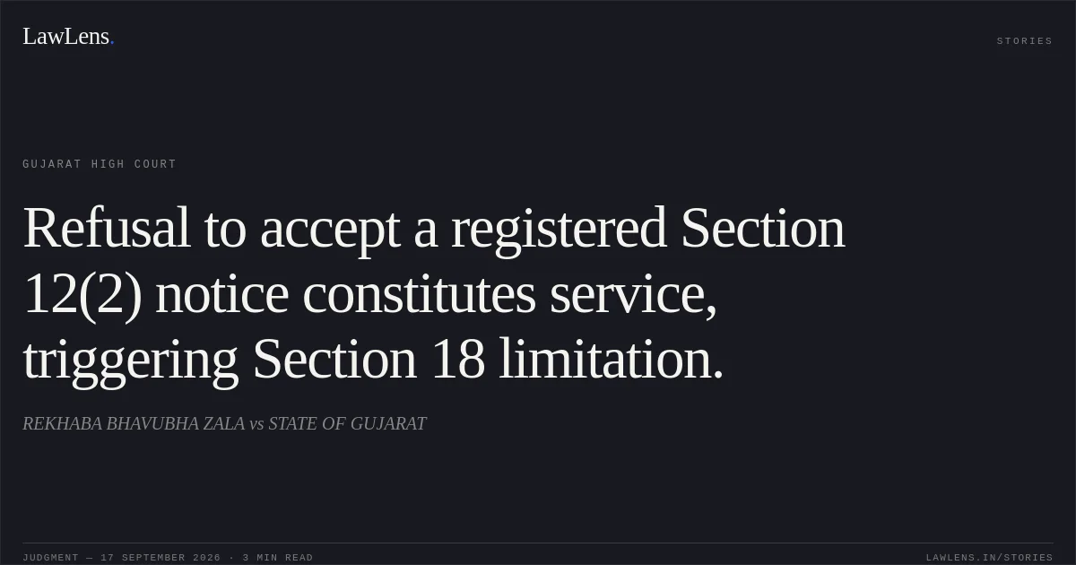 Refusal to accept a registered Section 12(2) notice constitutes service, triggering Section 18 limitation.. REKHABA BHAVUBHA ZALA vs STATE OF GUJARAT. Gujarat High Court. LawLens