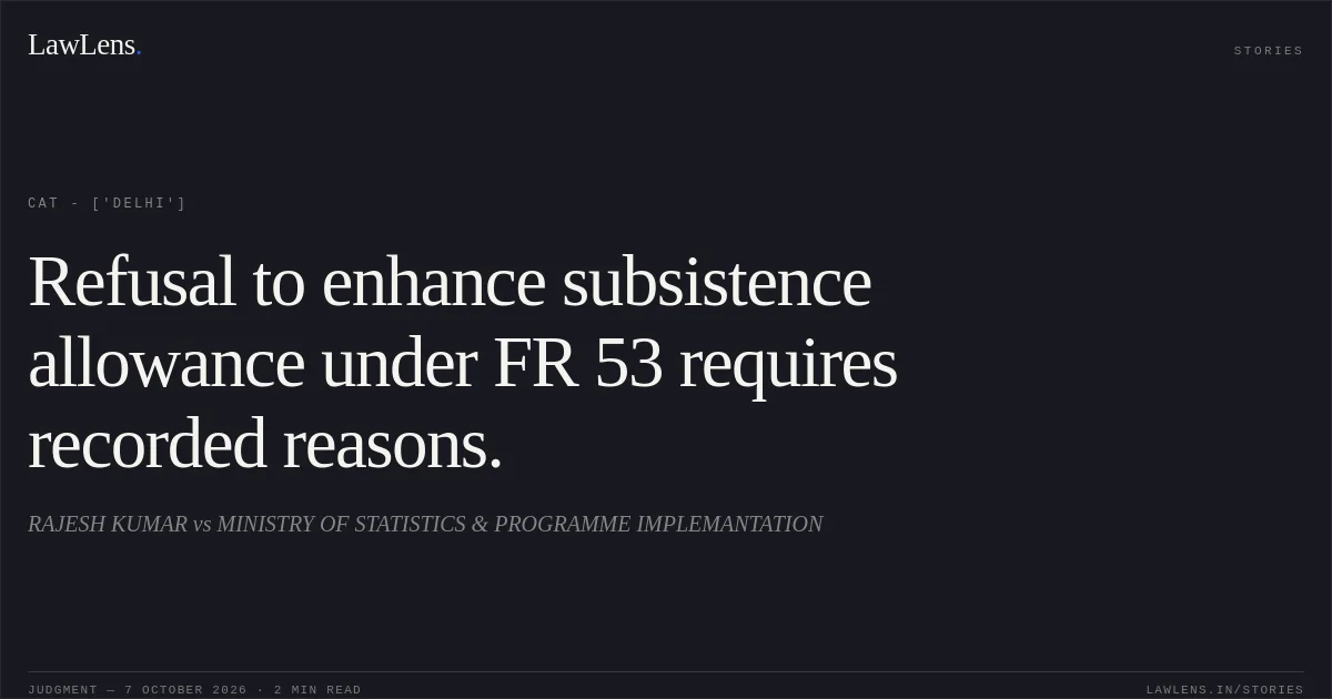 Refusal to enhance subsistence allowance under FR 53 requires recorded reasons.. RAJESH KUMAR vs MINISTRY OF STATISTICS & PROGRAMME IMPLEMANTATION. CAT - ['Delhi']. LawLens