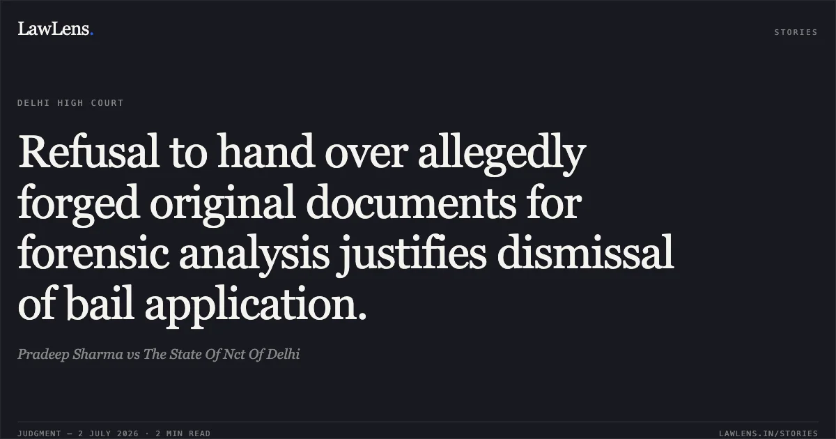 Refusal to hand over allegedly forged original documents for forensic analysis justifies dismissal of bail application.. Pradeep Sharma vs The State Of Nct Of Delhi. Delhi High Court. LawLens