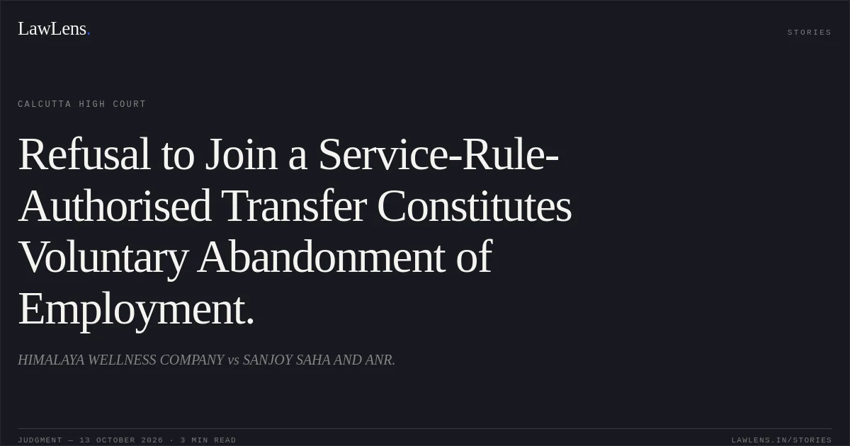 Refusal to Join a Service-Rule-Authorised Transfer Constitutes Voluntary Abandonment of Employment.. HIMALAYA WELLNESS COMPANY vs SANJOY SAHA AND ANR.. Calcutta High Court. LawLens