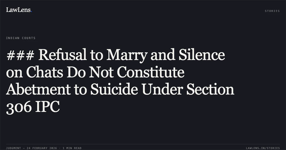 ### Refusal to Marry and Silence on Chats Do Not Constitute Abetment to Suicide Under Section 306 IPC. Ujjwal v. State (Govt. of NCT of Delhi) BAIL APPLN. 4493/2025. Delhi High Court. LawLens
