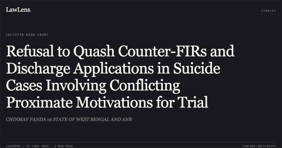 Refusal to Quash Counter-FIRs and Discharge Applications in Suicide Cases Involving Conflicting Proximate Motivations for Trial. CHINMAY PANDA vs STATE OF WEST BENGAL AND ANR. Calcutta High Court. LawLens