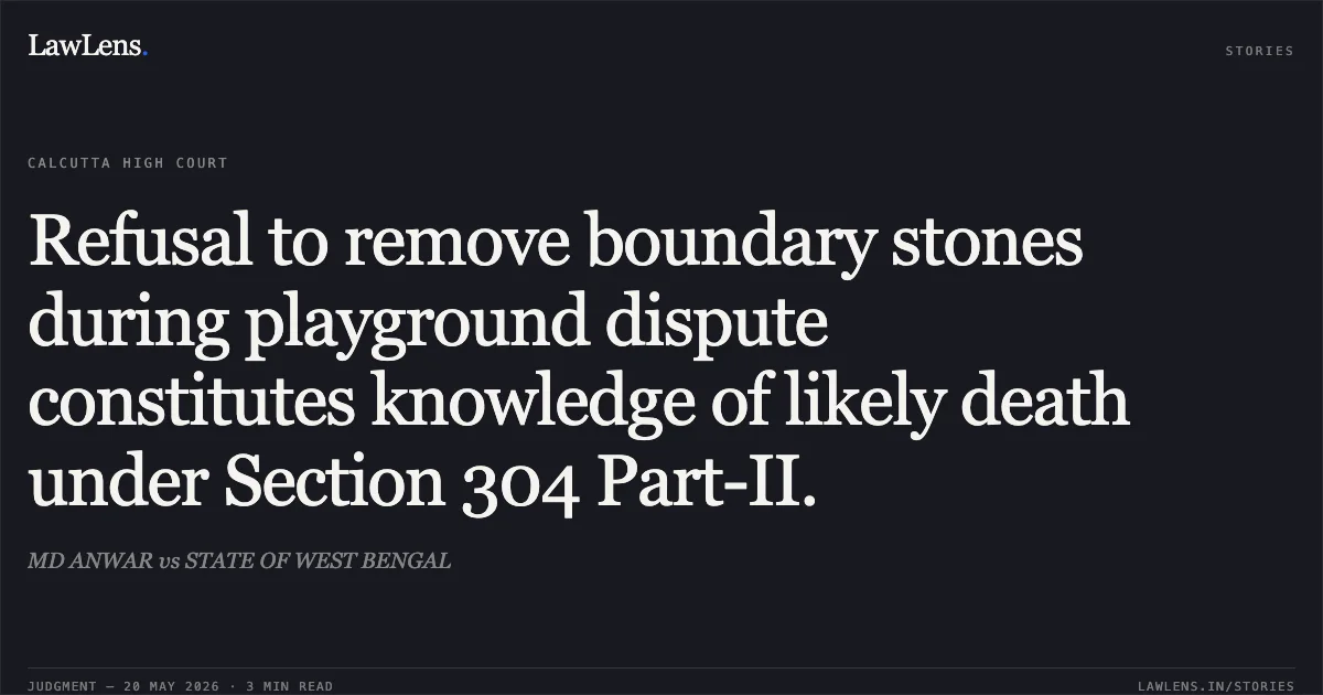 Refusal to remove boundary stones during playground dispute constitutes knowledge of likely death under Section 304 Part-II.. MD ANWAR vs STATE OF WEST BENGAL. Calcutta High Court. LawLens