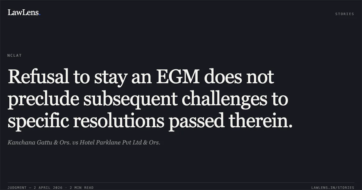 Refusal to stay an EGM does not preclude subsequent challenges to specific resolutions passed therein.. Kanchana Gattu & Ors. vs Hotel Parklane Pvt Ltd & Ors.. National Company Law Appellate Tribunal. LawLens