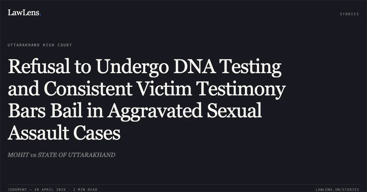 Refusal to Undergo DNA Testing and Consistent Victim Testimony Bars Bail in Aggravated Sexual Assault Cases. MOHIT vs STATE OF UTTARAKHAND. Uttarakhand High Court. LawLens