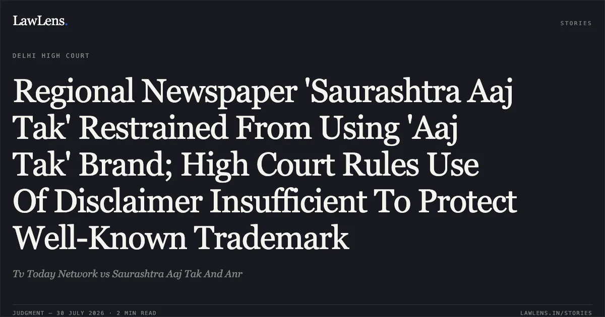 Regional Newspaper 'Saurashtra Aaj Tak' Restrained From Using 'Aaj Tak' Brand; High Court Rules Use Of Disclaimer Insufficient To Protect Well-Known Trademark. Tv Today Network vs Saurashtra Aaj Tak And Anr. Delhi High Court. LawLens