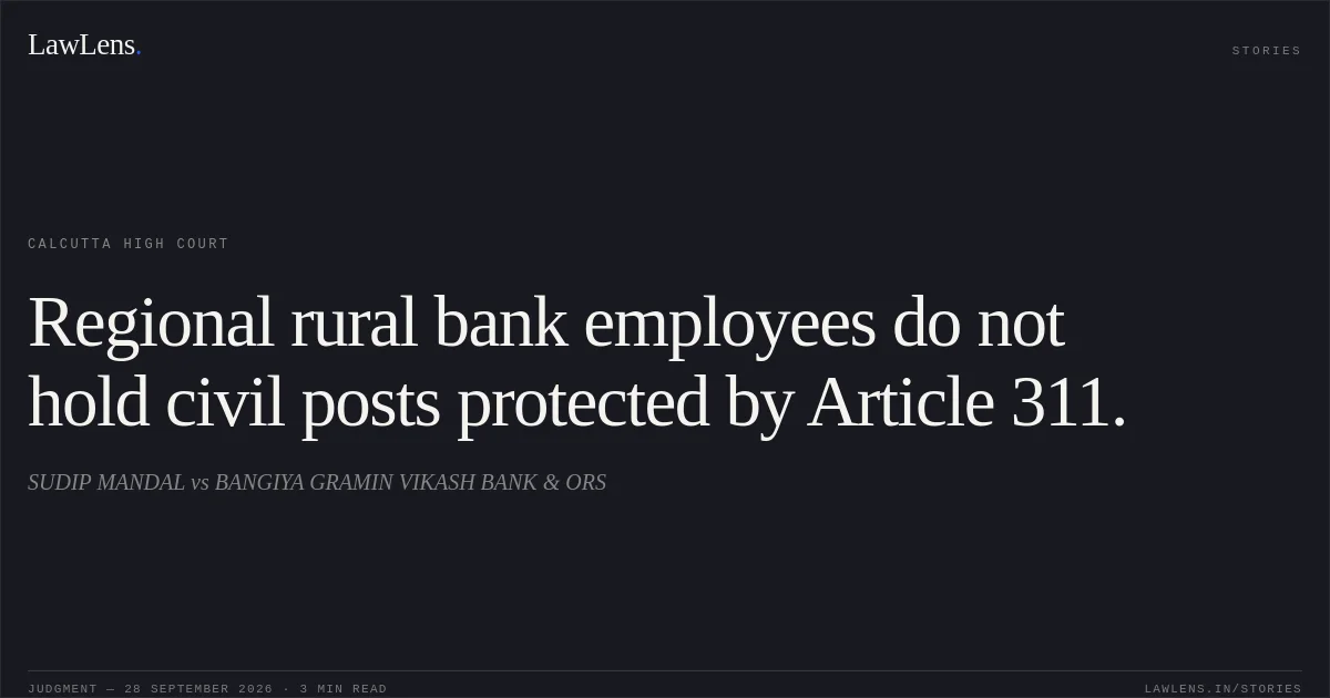 Regional rural bank employees do not hold civil posts protected by Article 311.. SUDIP MANDAL vs BANGIYA GRAMIN VIKASH BANK & ORS. Calcutta High Court. LawLens