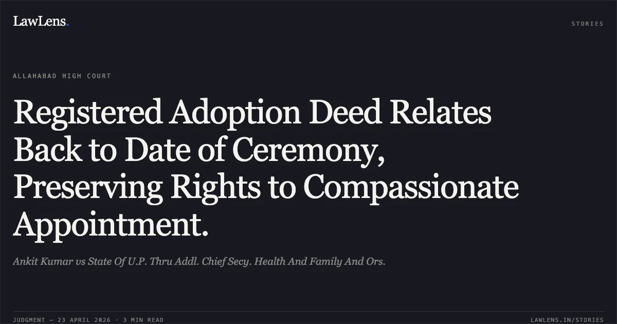 Registered Adoption Deed Relates Back to Date of Ceremony, Preserving Rights to Compassionate Appointment.. Ankit Kumar vs State Of U.P. Thru Addl. Chief Secy. Health And Family And Ors.. Allahabad High Court. LawLens