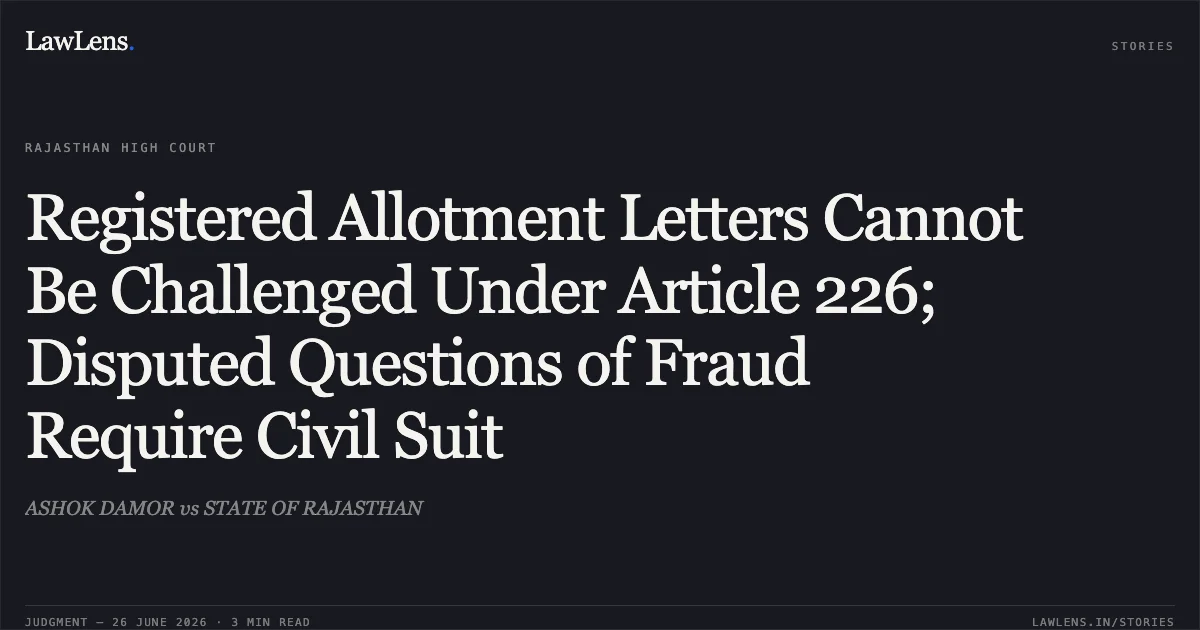 Registered Allotment Letters Cannot Be Challenged Under Article 226; Disputed Questions of Fraud Require Civil Suit. ASHOK DAMOR vs STATE OF RAJASTHAN. Rajasthan High Court. LawLens