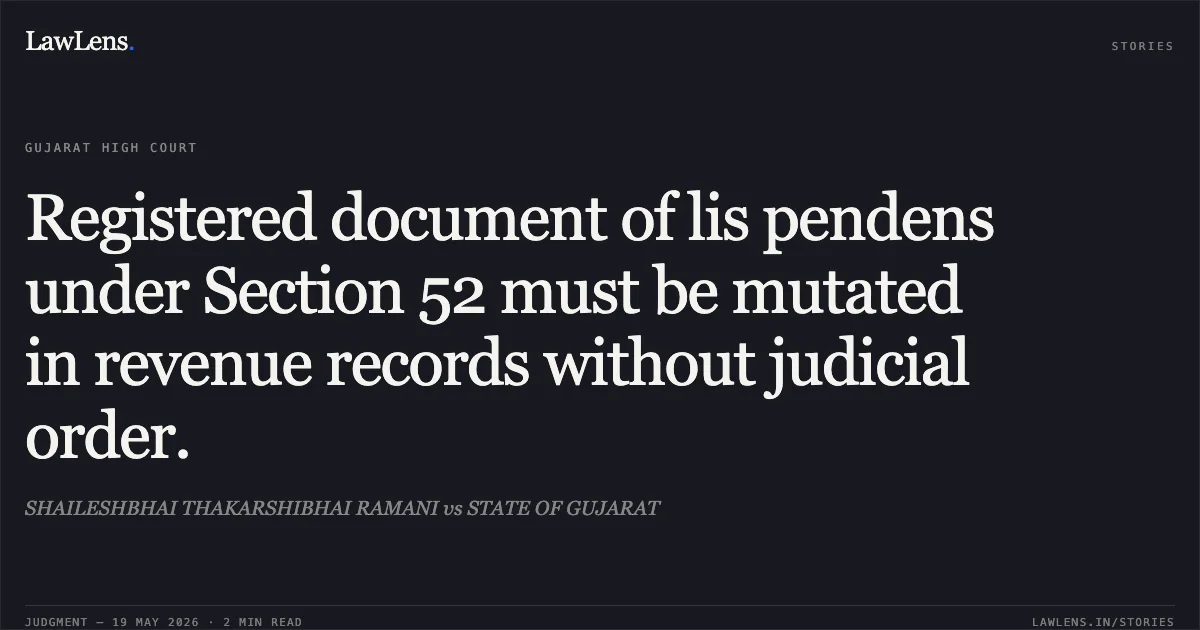 Registered document of lis pendens under Section 52 must be mutated in revenue records without judicial order.. SHAILESHBHAI THAKARSHIBHAI RAMANI vs STATE OF GUJARAT. Gujarat High Court. LawLens