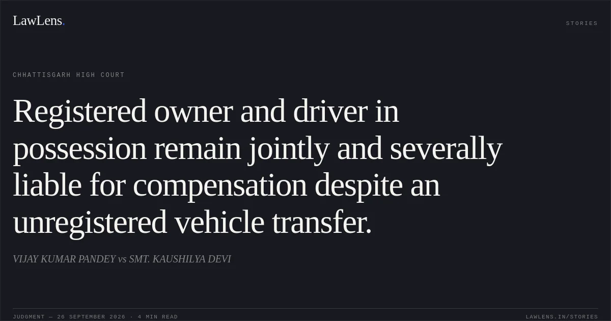 Registered owner and driver in possession remain jointly and severally liable for compensation despite an unregistered vehicle transfer.. VIJAY KUMAR PANDEY vs SMT. KAUSHILYA DEVI. Chhattisgarh High Court. LawLens