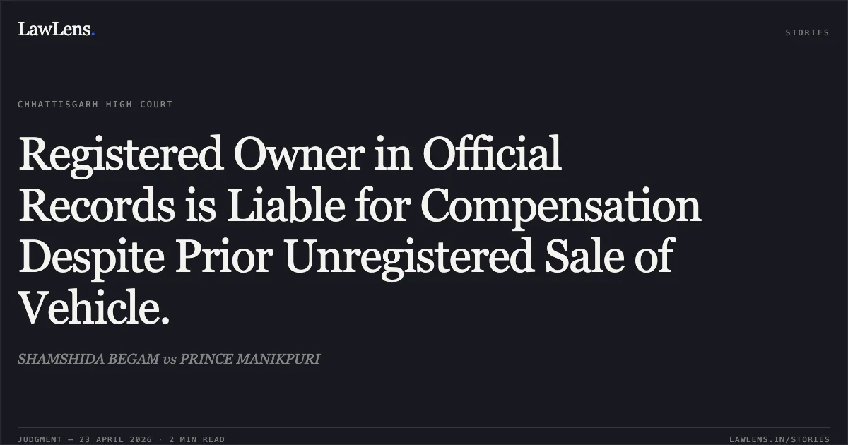 Registered Owner in Official Records is Liable for Compensation Despite Prior Unregistered Sale of Vehicle.. SHAMSHIDA BEGAM vs PRINCE MANIKPURI. Chhattisgarh High Court. LawLens
