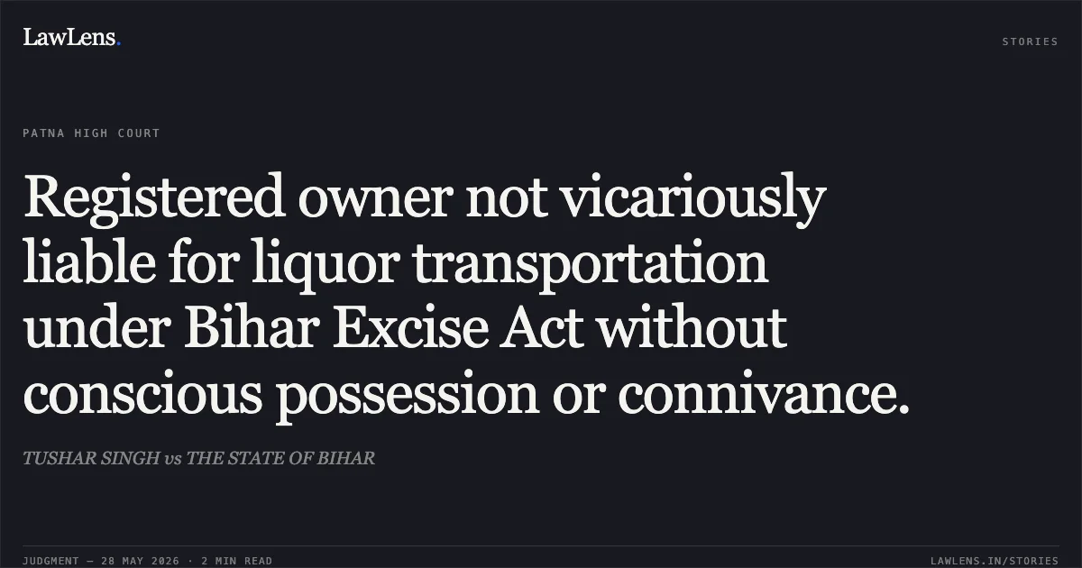 Registered owner not vicariously liable for liquor transportation under Bihar Excise Act without conscious possession or connivance.. TUSHAR SINGH vs THE STATE OF BIHAR. Patna High Court. LawLens