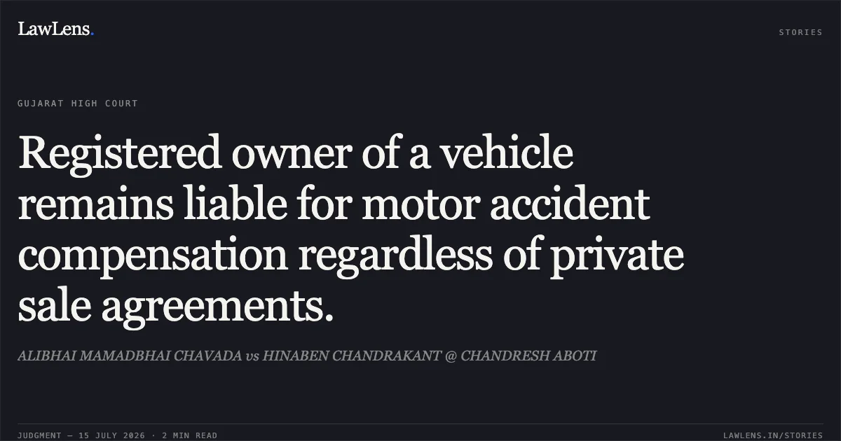 Registered owner of a vehicle remains liable for motor accident compensation regardless of private sale agreements.. ALIBHAI MAMADBHAI CHAVADA vs HINABEN CHANDRAKANT @ CHANDRESH ABOTI. Gujarat High Court. LawLens