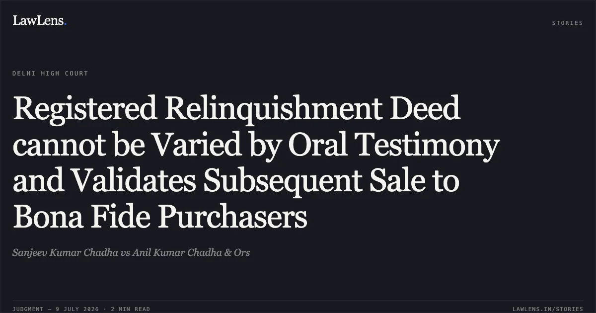 Registered Relinquishment Deed cannot be Varied by Oral Testimony and Validates Subsequent Sale to Bona Fide Purchasers. Sanjeev Kumar Chadha vs Anil Kumar Chadha & Ors. Delhi High Court. LawLens