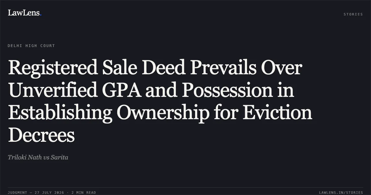 Registered Sale Deed Prevails Over Unverified GPA and Possession in Establishing Ownership for Eviction Decrees. Triloki Nath vs Sarita. Delhi High Court. LawLens