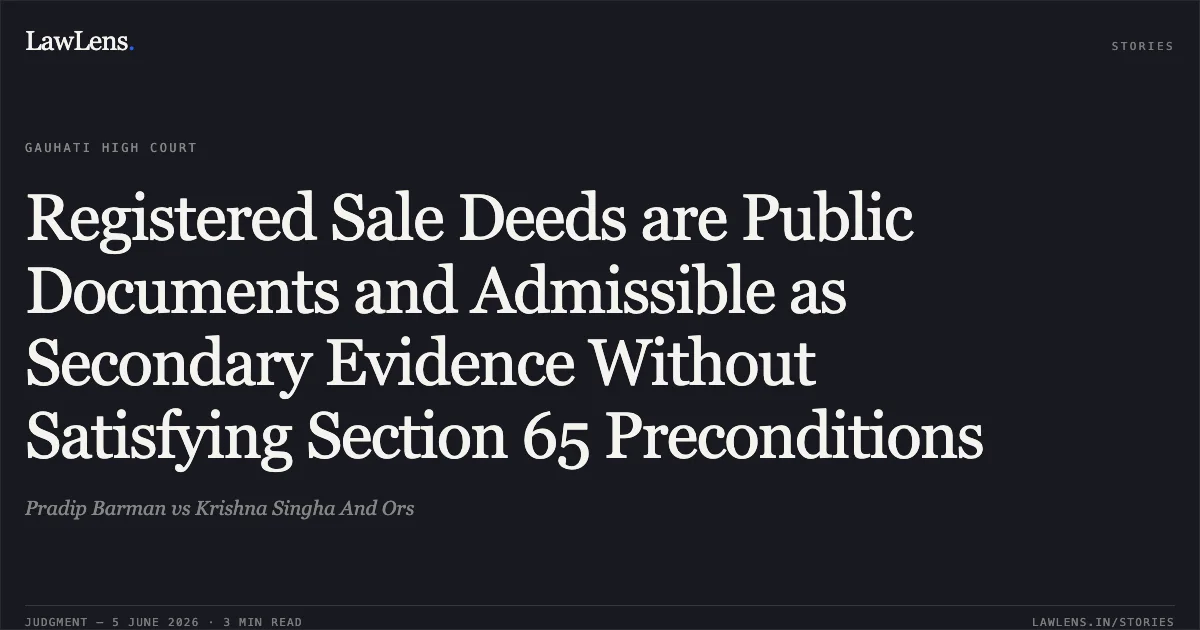 Registered Sale Deeds are Public Documents and Admissible as Secondary Evidence Without Satisfying Section 65 Preconditions. Pradip Barman vs Krishna Singha And Ors. Gauhati High Court. LawLens