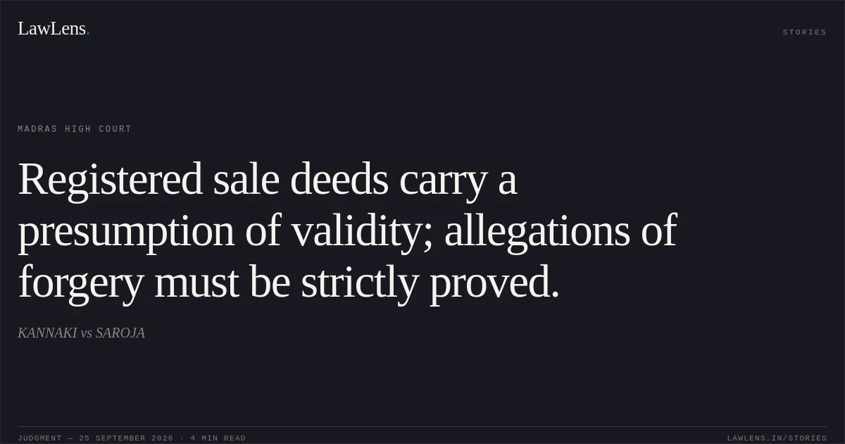 Registered sale deeds carry a presumption of validity; allegations of forgery must be strictly proved.. KANNAKI vs SAROJA. Madras High Court. LawLens