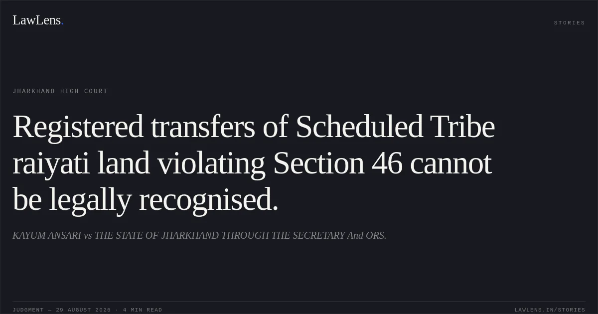 Registered transfers of Scheduled Tribe raiyati land violating Section 46 cannot be legally recognised.. KAYUM ANSARI vs THE STATE OF JHARKHAND THROUGH THE SECRETARY And ORS.. Jharkhand High Court. LawLens
