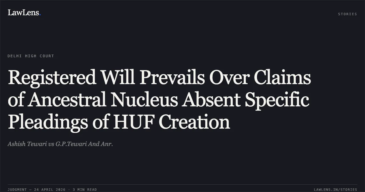 Registered Will Prevails Over Claims of Ancestral Nucleus Absent Specific Pleadings of HUF Creation. Ashish Tewari vs G.P.Tewari And Anr.. Delhi High Court. LawLens