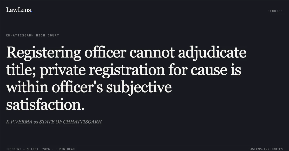 Registering officer cannot adjudicate title; private registration for cause is within officer's subjective satisfaction.. K.P.VERMA vs STATE OF CHHATTISGARH. Chhattisgarh High Court. LawLens