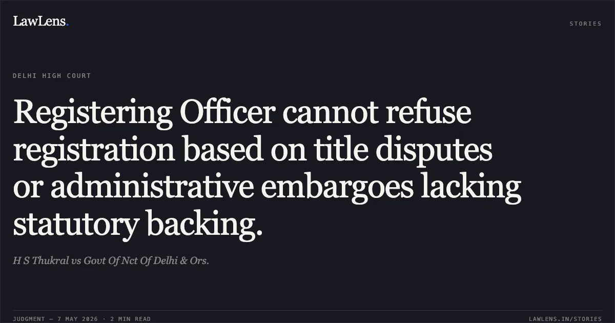 Registering Officer cannot refuse registration based on title disputes or administrative embargoes lacking statutory backing.. H S Thukral vs Govt Of Nct Of Delhi & Ors.. Delhi High Court. LawLens
