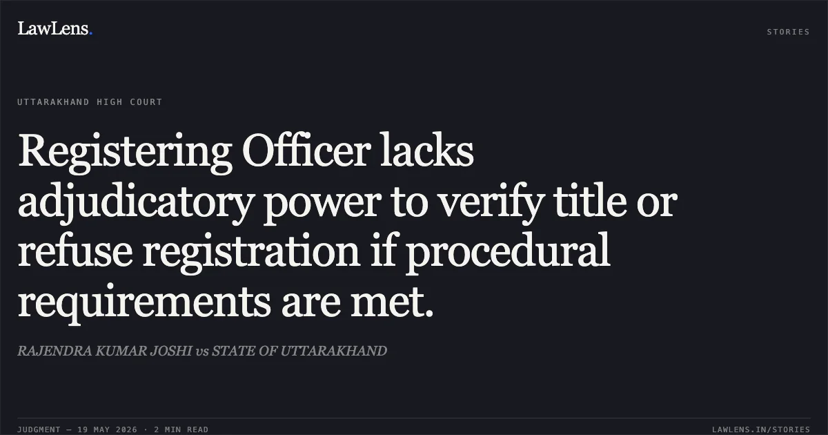 Registering Officer lacks adjudicatory power to verify title or refuse registration if procedural requirements are met.. RAJENDRA KUMAR JOSHI vs STATE OF UTTARAKHAND. Uttarakhand High Court. LawLens