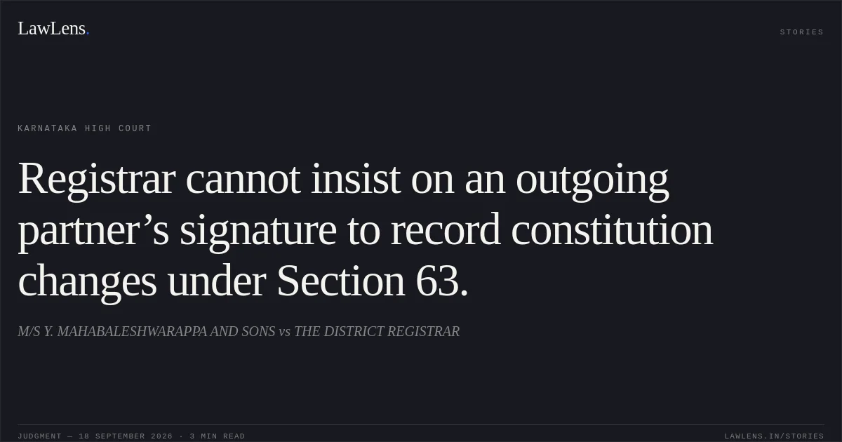 Registrar cannot insist on an outgoing partner’s signature to record constitution changes under Section 63.. M/S Y. MAHABALESHWARAPPA AND SONS vs THE DISTRICT REGISTRAR. Karnataka High Court. LawLens