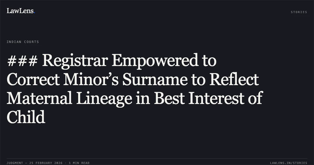 ### Registrar Empowered to Correct Minor’s Surname to Reflect Maternal Lineage in Best Interest of Child. Ms. Priancy Saru Magar & Anr. v. Chief Registrar Births and Deaths Bengaluru & Anr. [WP No. 33465 of 2025 (2026:KHC:9735)]. Karnataka High Court. LawLens