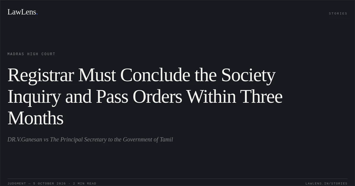 Registrar Must Conclude the Society Inquiry and Pass Orders Within Three Months. DR.V.Ganesan vs The Principal Secretary to the Government of Tamil. Madras High Court. LawLens