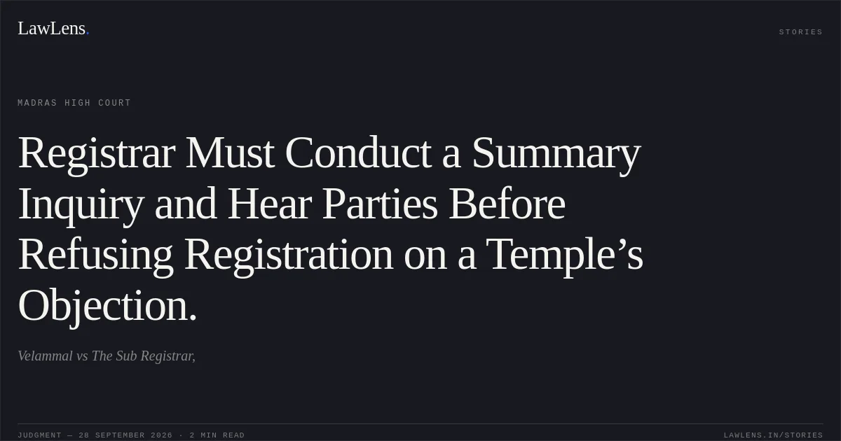 Registrar Must Conduct a Summary Inquiry and Hear Parties Before Refusing Registration on a Temple’s Objection.. Velammal vs The Sub Registrar,. Madras High Court. LawLens