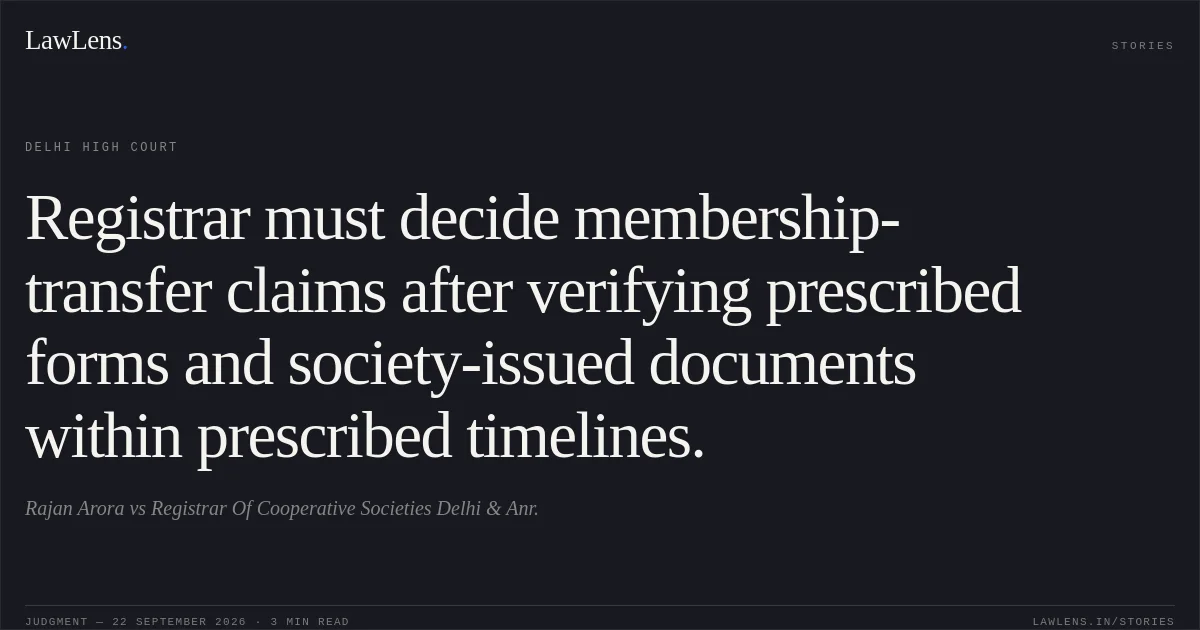 Registrar must decide membership-transfer claims after verifying prescribed forms and society-issued documents within prescribed timelines.. Rajan Arora vs Registrar Of Cooperative Societies Delhi & Anr.. Delhi High Court. LawLens