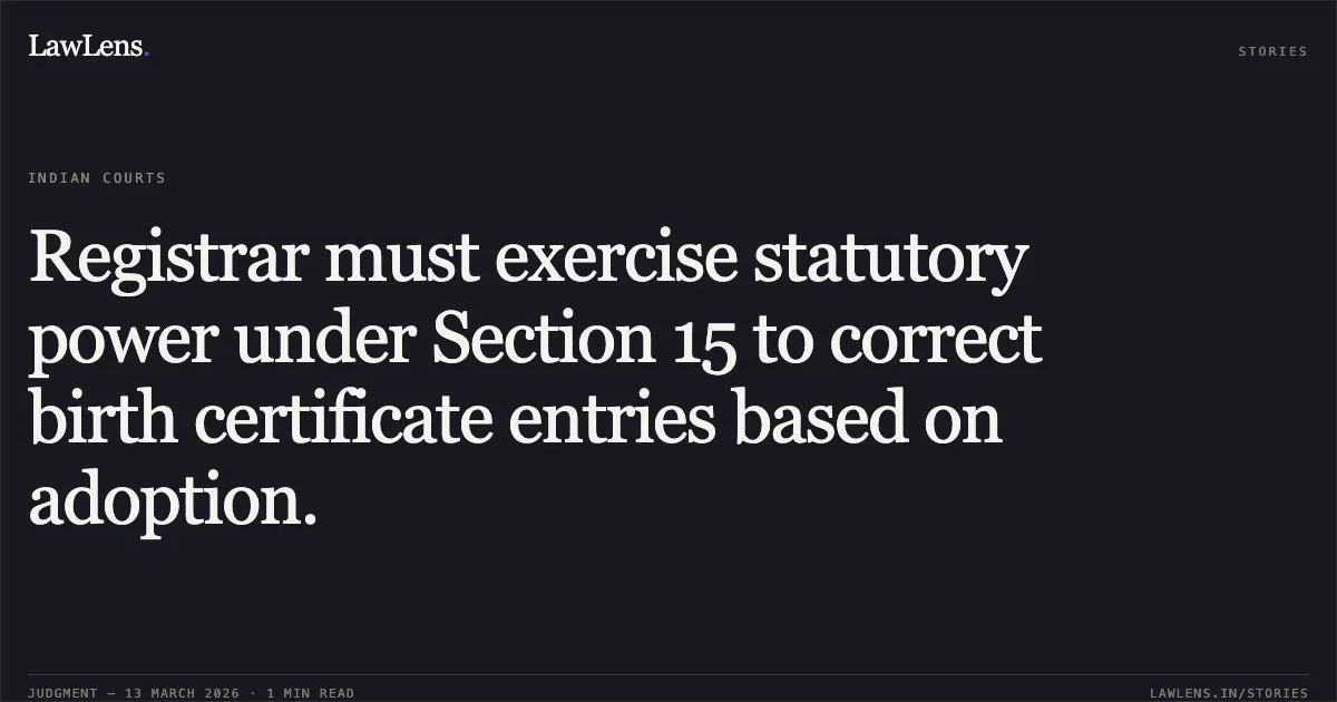 Registrar must exercise statutory power under Section 15 to correct birth certificate entries based on adoption.. Pareshbhai Jentibhai Makavana v. State of Gujarat & Anar. [R/Special Civil Application No. 2710 of 2024; 2026:GUJHC:120326]. Gujarat High Court. LawLens
