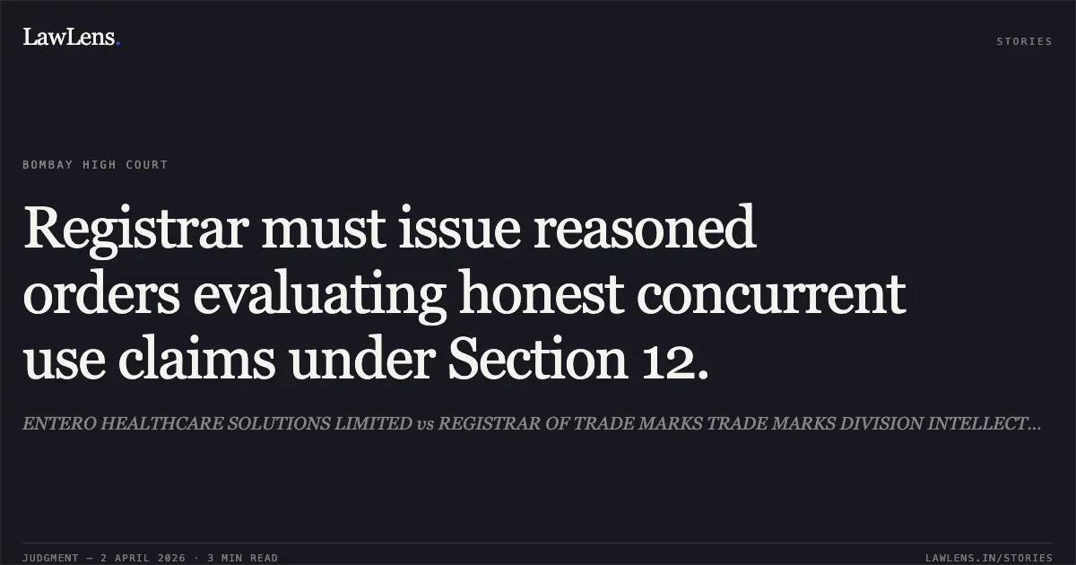 Registrar must issue reasoned orders evaluating honest concurrent use claims under Section 12.. ENTERO HEALTHCARE SOLUTIONS LIMITED vs REGISTRAR OF TRADE MARKS TRADE MARKS DIVISION INTELLECTURAL. Bombay High Court. LawLens