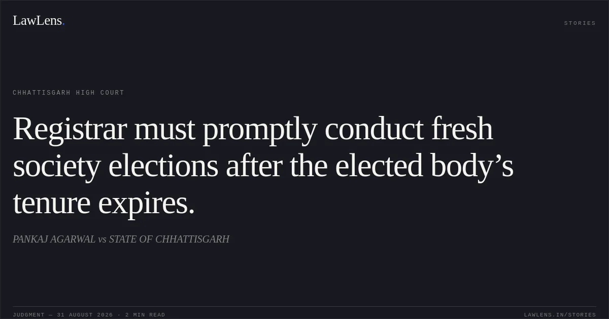 Registrar must promptly conduct fresh society elections after the elected body’s tenure expires.. PANKAJ AGARWAL vs STATE OF CHHATTISGARH. Chhattisgarh High Court. LawLens