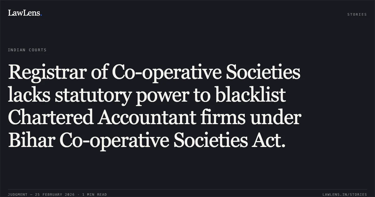 Registrar of Co-operative Societies lacks statutory power to blacklist Chartered Accountant firms under Bihar Co-operative Societies Act.. M/s A.K. Mishra and Associates v. The State of Bihar & Others [CWJC No. 8101 of 2025]. Patna High Court. LawLens
