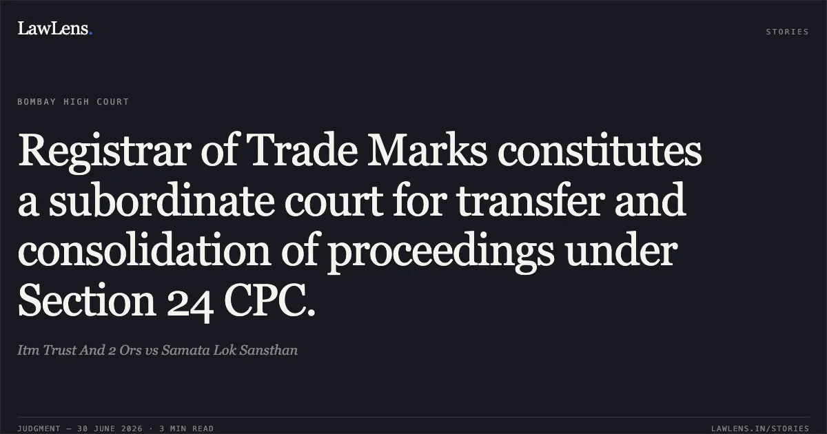 Registrar of Trade Marks constitutes a subordinate court for transfer and consolidation of proceedings under Section 24 CPC.. Itm Trust And 2 Ors vs Samata Lok Sansthan. Bombay High Court. LawLens