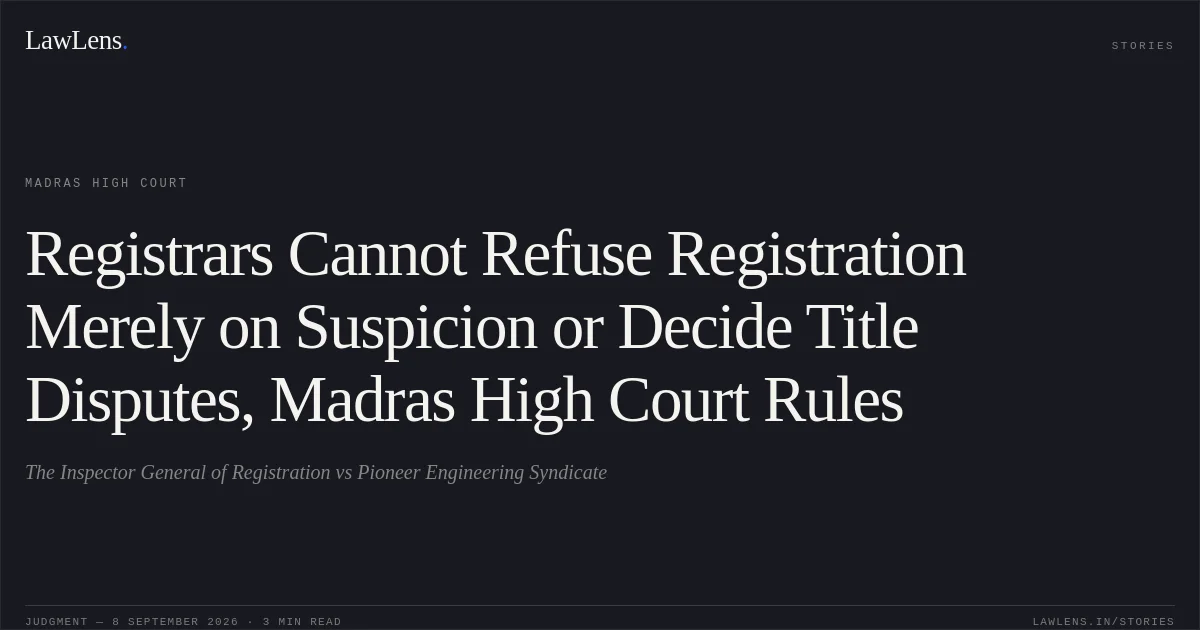Registrars Cannot Refuse Registration Merely on Suspicion or Decide Title Disputes, Madras High Court Rules. The Inspector General of Registration vs Pioneer Engineering Syndicate. Madras High Court. LawLens