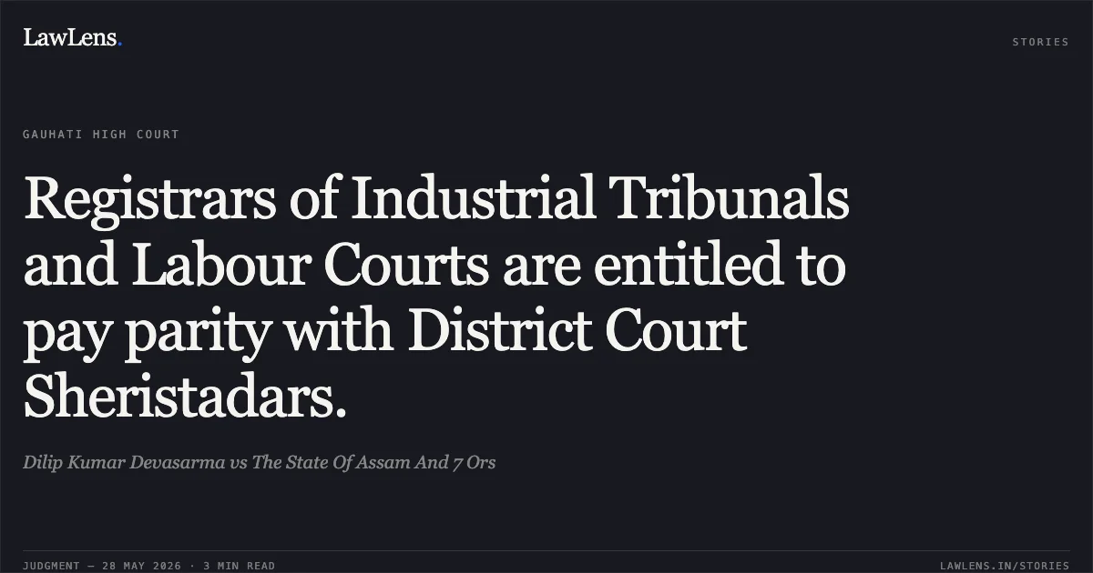 Registrars of Industrial Tribunals and Labour Courts are entitled to pay parity with District Court Sheristadars.. Dilip Kumar Devasarma vs The State Of Assam And 7 Ors. Gauhati High Court. LawLens