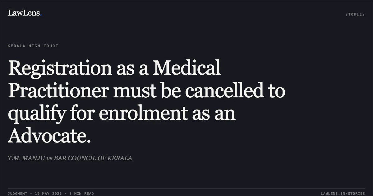 Registration as a Medical Practitioner must be cancelled to qualify for enrolment as an Advocate.. T.M. MANJU vs BAR COUNCIL OF KERALA. Kerala High Court. LawLens