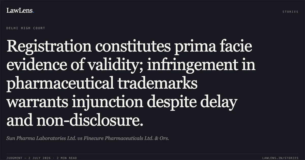 Registration constitutes prima facie evidence of validity; infringement in pharmaceutical trademarks warrants injunction despite delay and non-disclosure.. Sun Pharma Laboratories Ltd. vs Finecure Pharmaceuticals Ltd. & Ors.. Delhi High Court. LawLens
