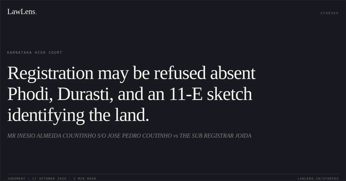 Registration may be refused absent Phodi, Durasti, and an 11-E sketch identifying the land.. MR INESIO ALMEIDA COUNTINHO S/O JOSE PEDRO COUTINHO vs THE SUB REGISTRAR JOIDA. Karnataka High Court. LawLens